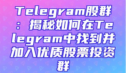 Telegram股群：揭秘如何在Telegram中找到并加入优质股票投资群