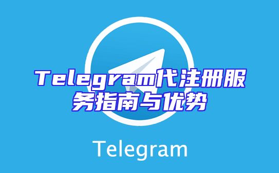 Telegram代注册服务指南与优势