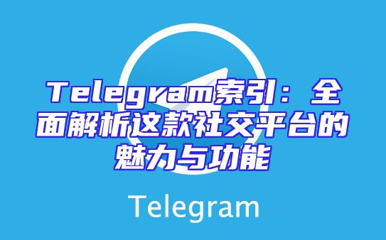 Telegram索引：全面解析这款社交平台的魅力与功能
