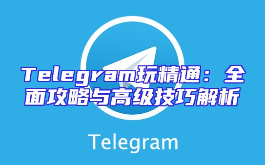 Telegram玩精通：全面攻略与高级技巧解析