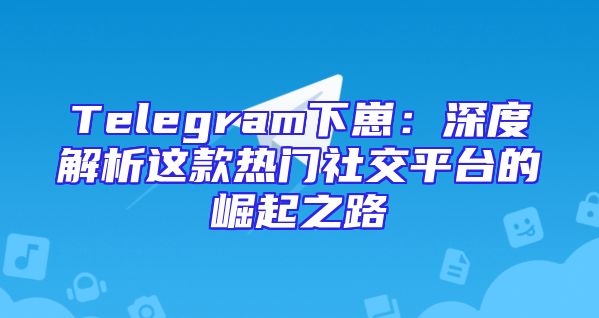 Telegram下崽：深度解析这款热门社交平台的崛起之路
