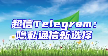 超信Telegram：隐私通信新选择