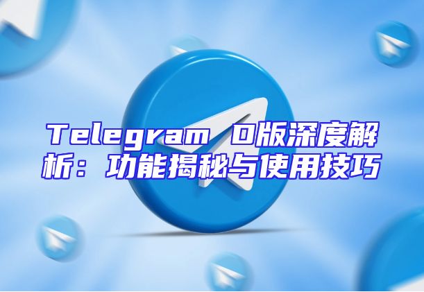 Telegram D版深度解析：功能揭秘与使用技巧