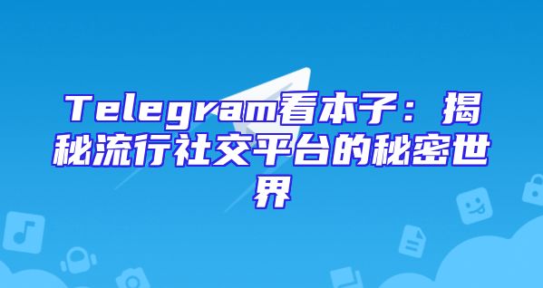 Telegram看本子：揭秘流行社交平台的秘密世界