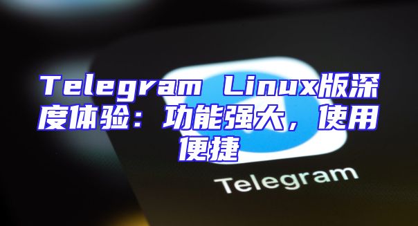 Telegram Linux版深度体验：功能强大，使用便捷