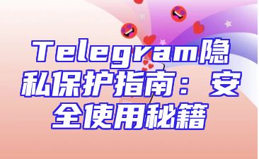 Telegram隐私保护指南：安全使用秘籍