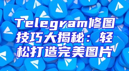 Telegram修图技巧大揭秘：轻松打造完美图片