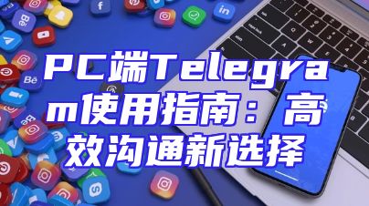 PC端Telegram使用指南：高效沟通新选择