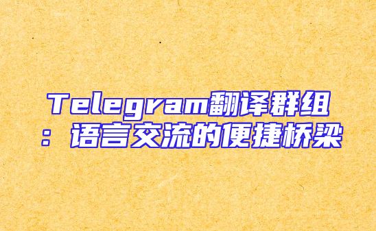 Telegram翻译群组：语言交流的便捷桥梁