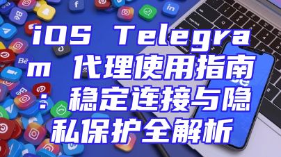 iOS Telegram 代理使用指南：稳定连接与隐私保护全解析