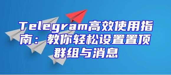 Telegram高效使用指南：教你轻松设置置顶群组与消息