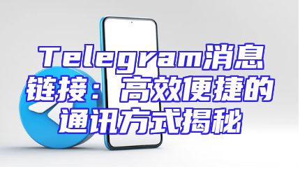 Telegram消息链接：高效便捷的通讯方式揭秘