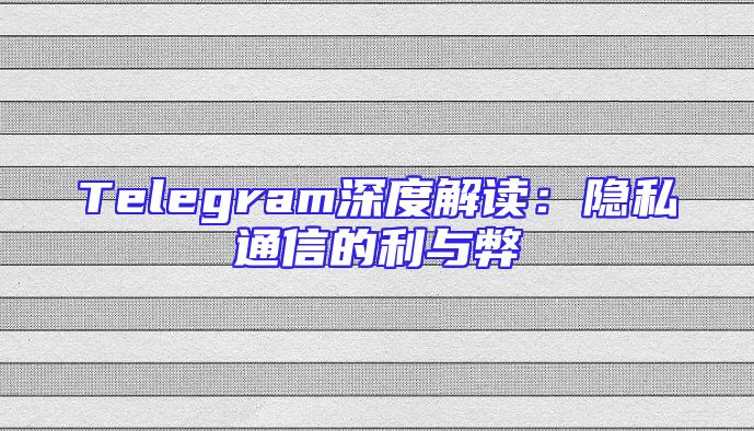 Telegram深度解读：隐私通信的利与弊
