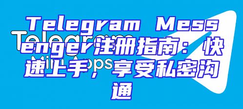 Telegram Messenger注册指南：快速上手，享受私密沟通