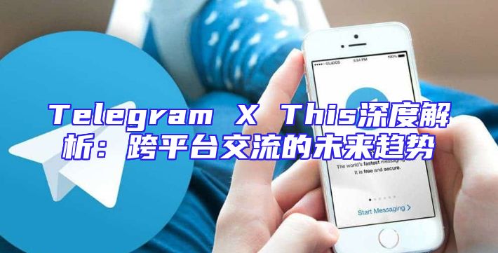 Telegram X This深度解析：跨平台交流的未来趋势