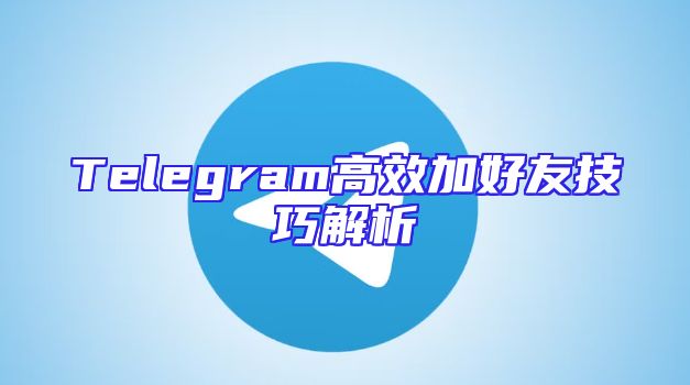 Telegram高效加好友技巧解析