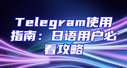 Telegram使用指南：日语用户必看攻略