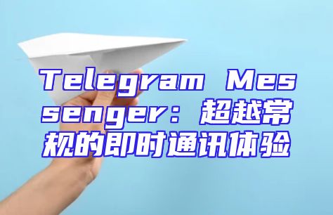 Telegram Messenger：超越常规的即时通讯体验