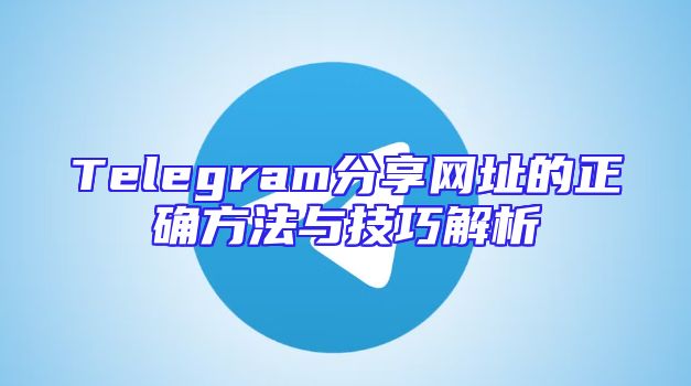 Telegram分享网址的正确方法与技巧解析