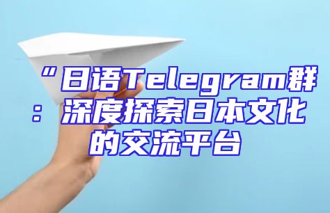 “日语Telegram群：深度探索日本文化的交流平台