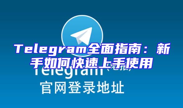 Telegram全面指南：新手如何快速上手使用
