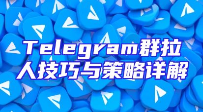 Telegram群拉人技巧与策略详解