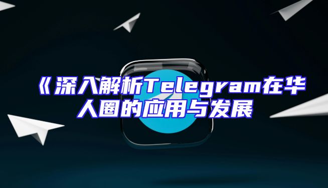 《深入解析Telegram在华人圈的应用与发展