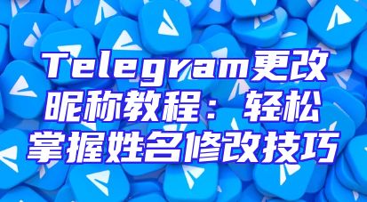 Telegram更改昵称教程：轻松掌握姓名修改技巧