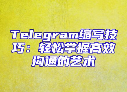 Telegram缩写技巧：轻松掌握高效沟通的艺术