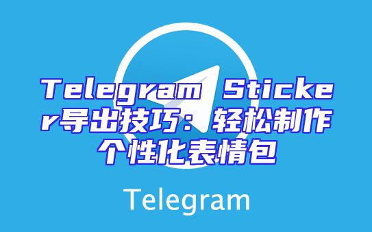 Telegram Sticker导出技巧：轻松制作个性化表情包