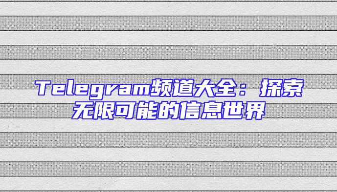 Telegram频道大全：探索无限可能的信息世界