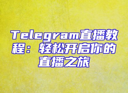 Telegram直播教程：轻松开启你的直播之旅