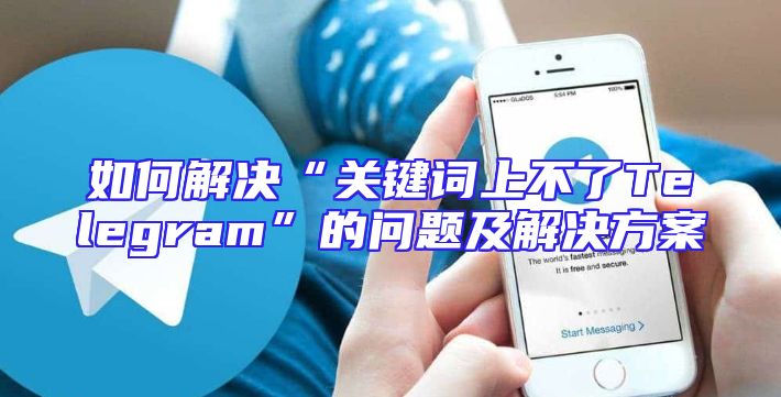 如何解决“关键词上不了Telegram”的问题及解决方案