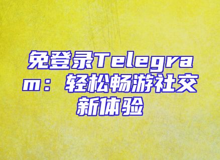 免登录Telegram：轻松畅游社交新体验