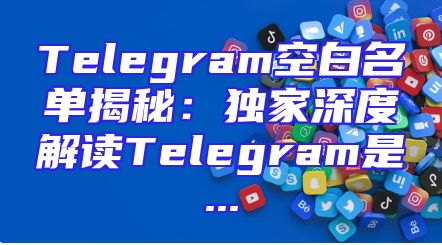 Telegram空白名单揭秘：独家深度解读Telegram是...