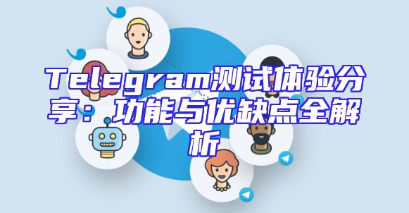 Telegram测试体验分享：功能与优缺点全解析