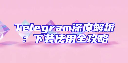 Telegram深度解析：下装使用全攻略