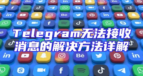 Telegram无法接收消息的解决方法详解