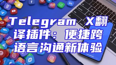 Telegram X翻译插件：便捷跨语言沟通新体验