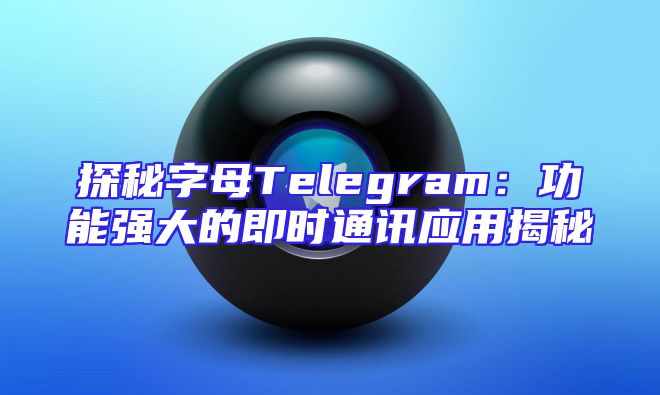 探秘字母Telegram：功能强大的即时通讯应用揭秘