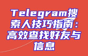 Telegram搜索人技巧指南：高效查找好友与信息