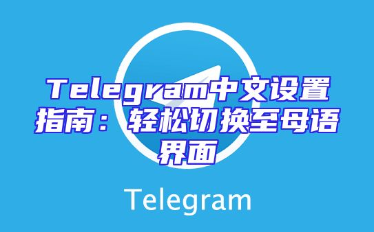 Telegram中文设置指南：轻松切换至母语界面
