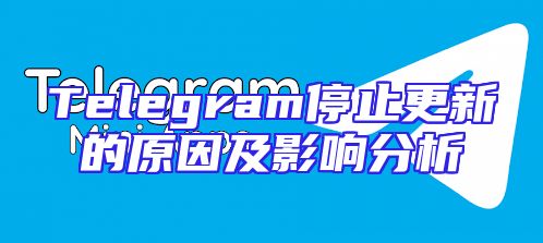 Telegram停止更新的原因及影响分析