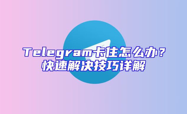 Telegram卡住怎么办？快速解决技巧详解