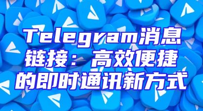 Telegram消息链接：高效便捷的即时通讯新方式