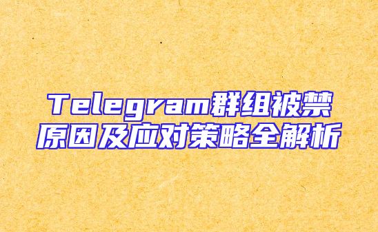 Telegram群组被禁原因及应对策略全解析