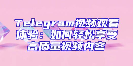 Telegram视频观看体验：如何轻松享受高质量视频内容