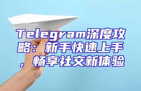 Telegram深度攻略：新手快速上手，畅享社交新体验