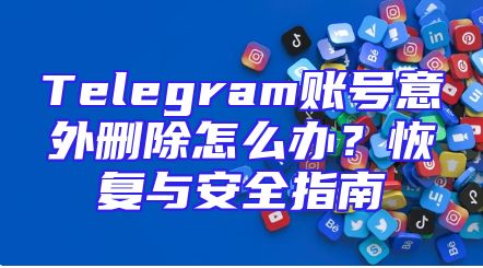 Telegram账号意外删除怎么办？恢复与安全指南