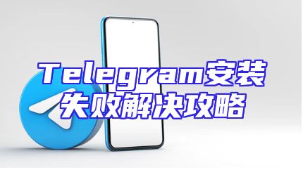 Telegram安装失败解决攻略